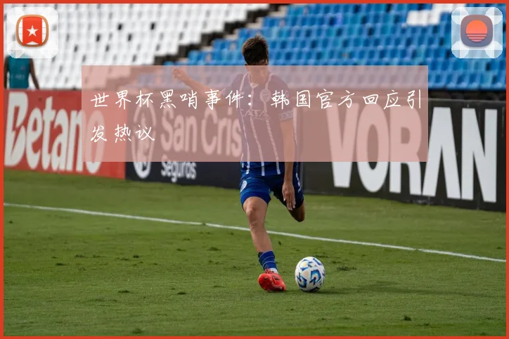世界杯黑哨事件:韩国官方回应引发热议