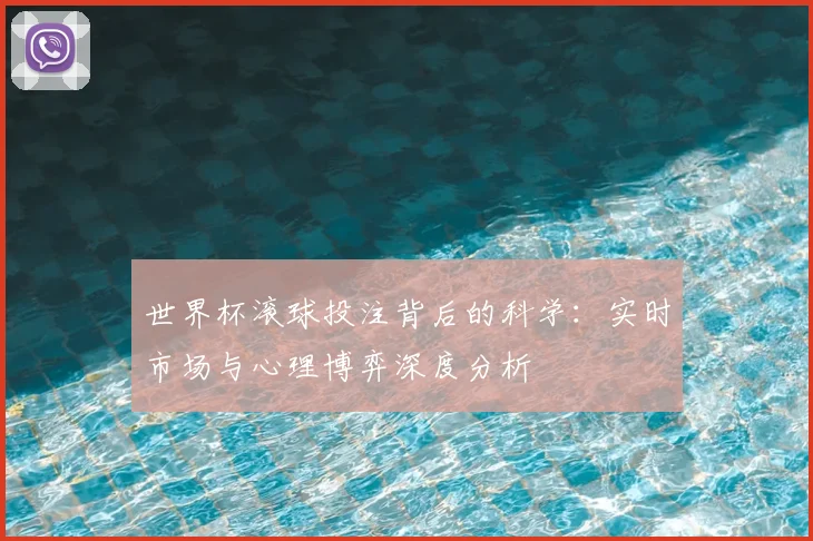 世界杯滚球投注背后的科学:实时市场与心理博弈深度分析