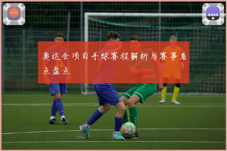奥运会项目手球赛程解析与赛事看点盘点