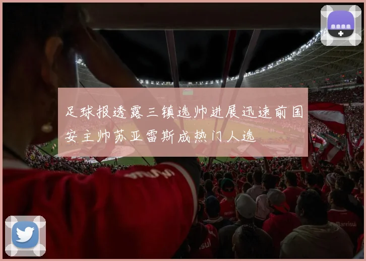 足球报透露三镇选帅进展迅速前国安主帅苏亚雷斯成热门人选
