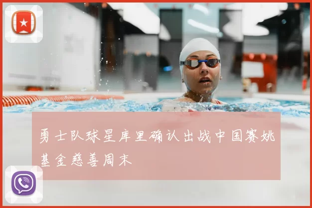 勇士队球星库里确认出战中国赛姚基金慈善周末