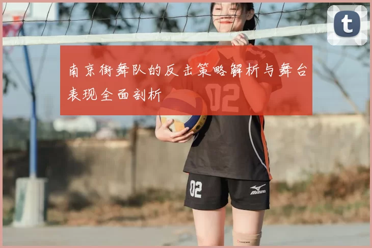 南京街舞队的反击策略解析与舞台表现全面剖析