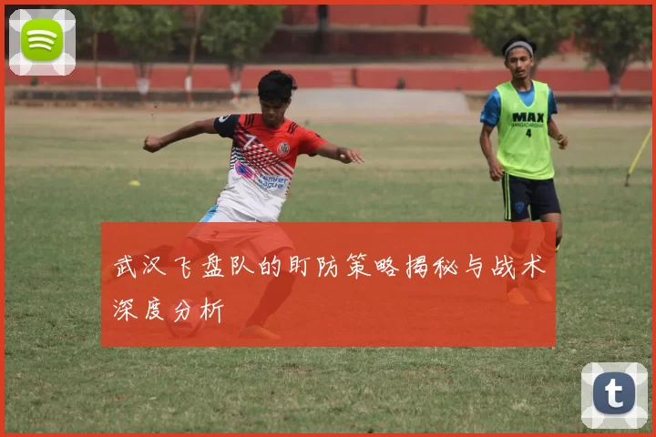 武汉飞盘队的盯防策略揭秘与战术深度分析