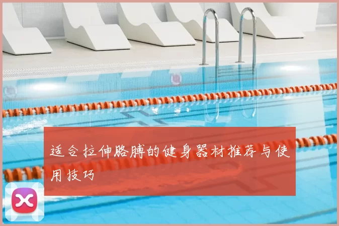 适合拉伸胳膊的健身器材推荐与使用技巧