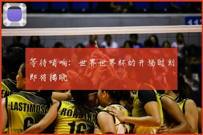 等待哨响：世界世界杯的开场时刻即将揭晓