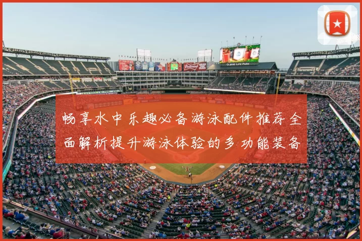 畅享水中乐趣必备游泳配件推荐全面解析提升游泳体验的多功能装备