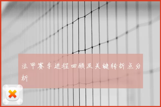 法甲赛季进程回顾及关键转折点分析