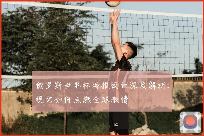 俄罗斯世界杯海报设计深度解析：视觉如何点燃全球激情