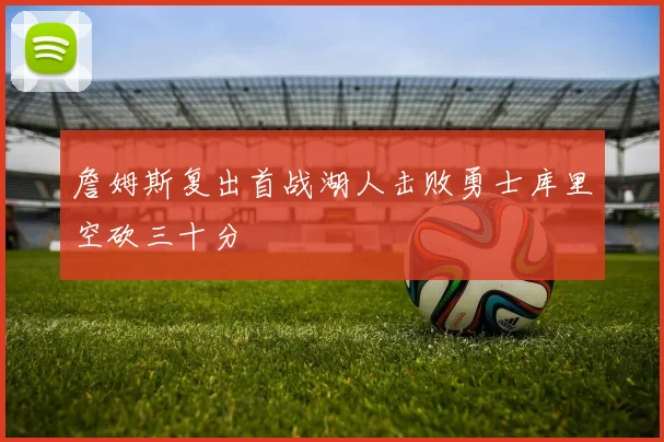 詹姆斯复出首战湖人击败勇士库里空砍三十分