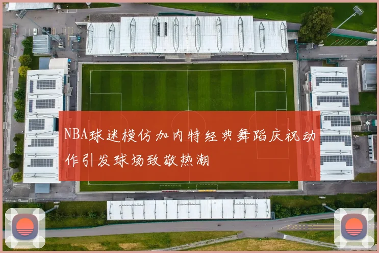 NBA球迷模仿加内特经典舞蹈庆祝动作引发球场致敬热潮