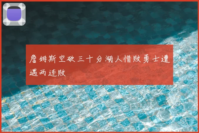 詹姆斯空砍三十分湖人惜败勇士遭遇两连败