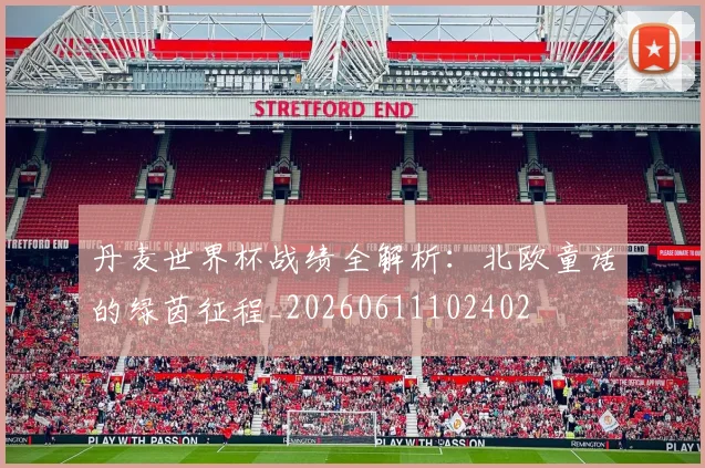 丹麦世界杯战绩全解析：北欧童话的绿茵征程_20260611102402