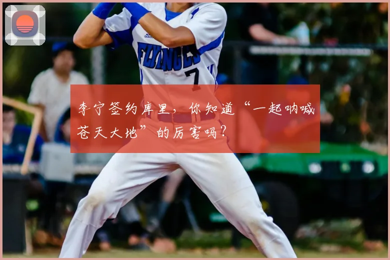 李宁签约库里,你知道“一起呐喊苍天大地”的厉害吗?