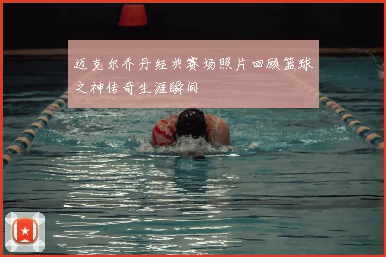 迈克尔乔丹经典赛场照片回顾篮球之神传奇生涯瞬间
