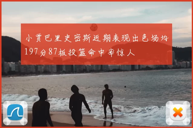 小贾巴里史密斯近期表现出色场均197分87板投篮命中率惊人