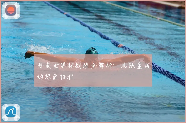 丹麦世界杯战绩全解析：北欧童话的绿茵征程