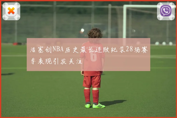 活塞创NBA历史最长连败纪录28场赛季表现引发关注