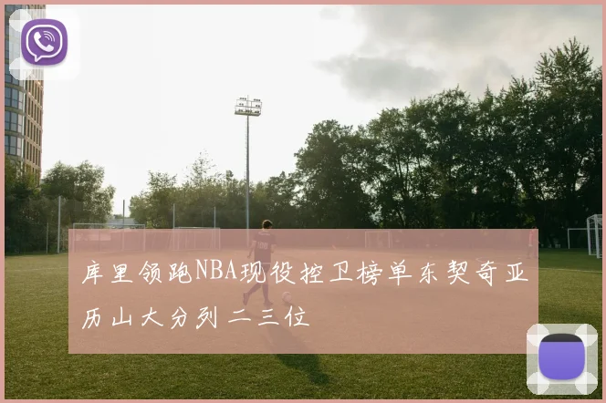库里领跑NBA现役控卫榜单东契奇亚历山大分列二三位