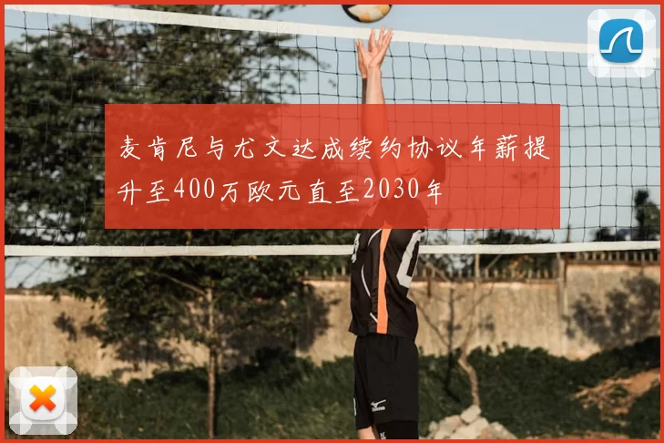 麦肯尼与尤文达成续约协议年薪提升至400万欧元直至2030年