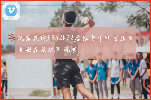 玩家获取NBA2K22虚拟货币VC方法及奖励发放规则说明