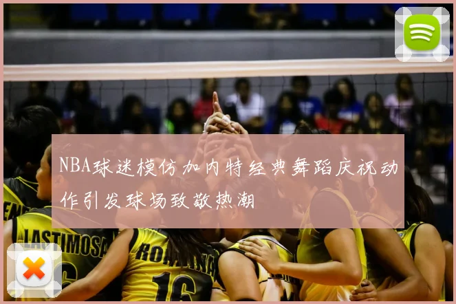 NBA球迷模仿加内特经典舞蹈庆祝动作引发球场致敬热潮