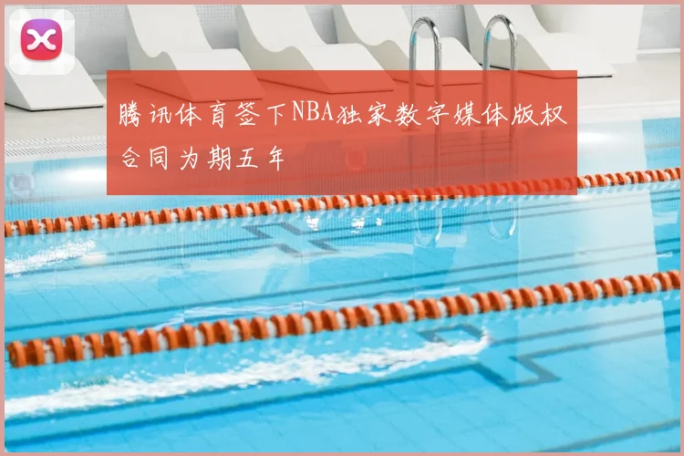 腾讯体育签下NBA独家数字媒体版权合同为期五年