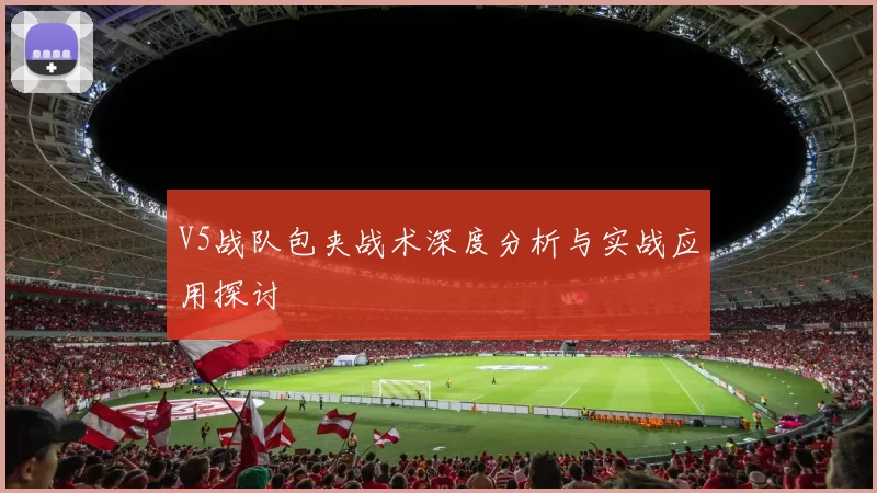 V5战队包夹战术深度分析与实战应用探讨