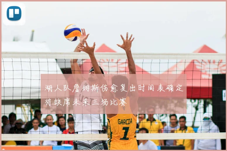 湖人队詹姆斯伤愈复出时间表确定将缺席未来三场比赛