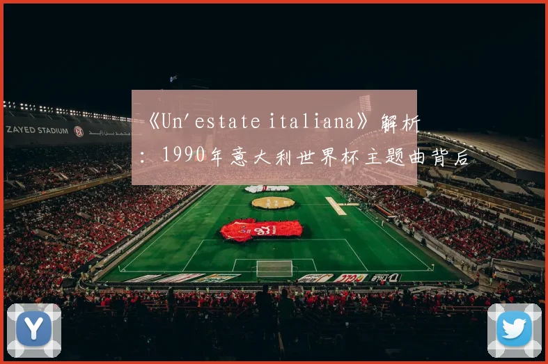 《Un'estate italiana》解析:1990年意大利世界杯主题曲背后的故事