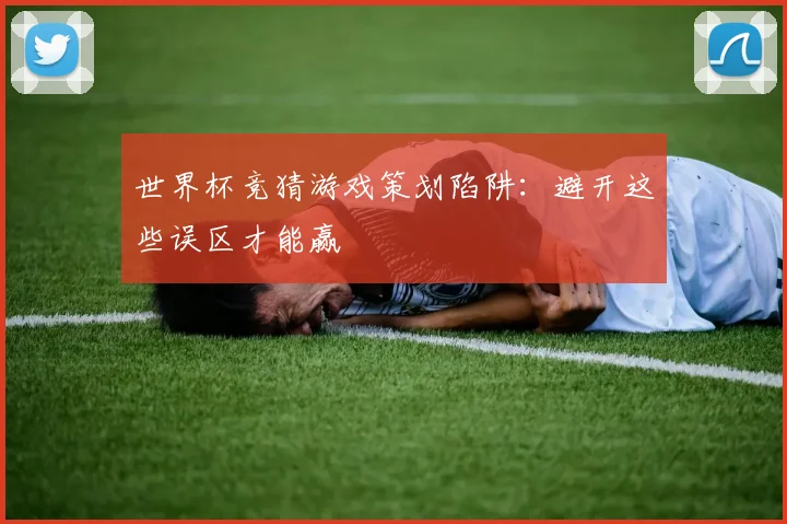 世界杯竞猜游戏策划陷阱:避开这些误区才能赢
