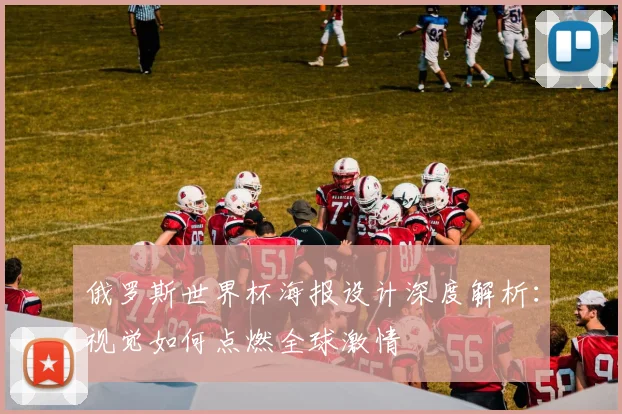 俄罗斯世界杯海报设计深度解析:视觉如何点燃全球激情