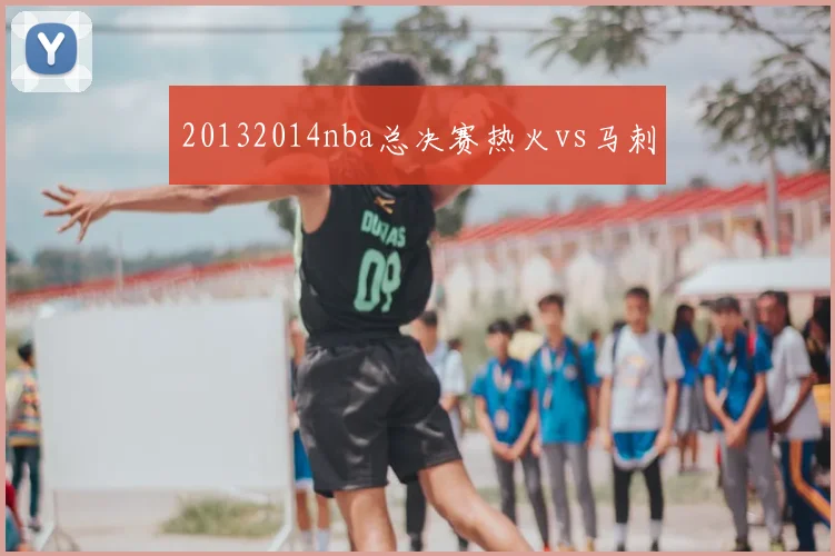 20132014nba总决赛热火vs马刺