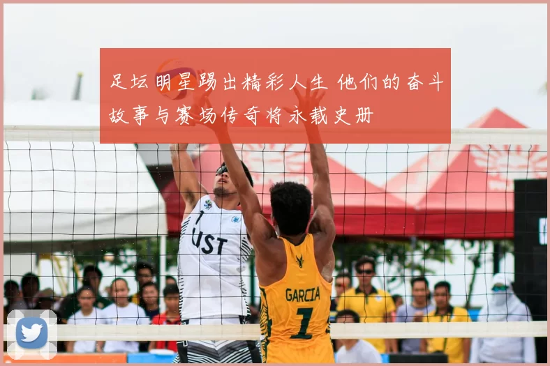 足坛明星踢出精彩人生 他们的奋斗故事与赛场传奇将永载史册