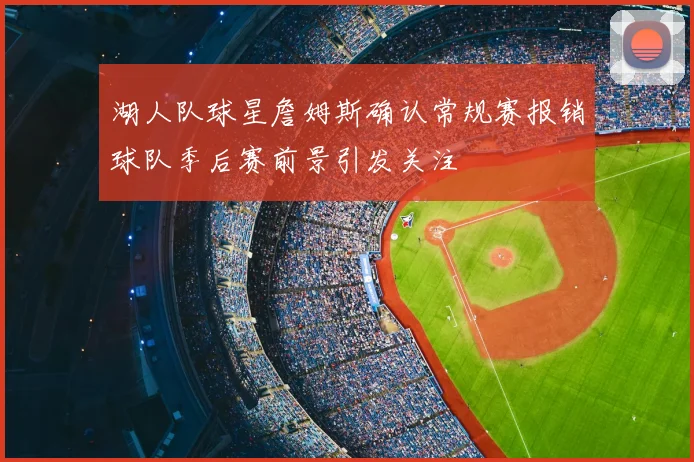 湖人队球星詹姆斯确认常规赛报销球队季后赛前景引发关注